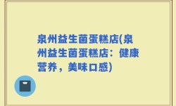 泉州益生菌蛋糕店(泉州益生菌蛋糕店：健康营养，美味口感)