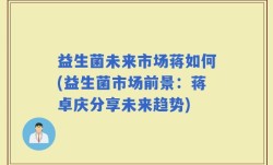 益生菌未来市场蒋如何(益生菌市场前景：蒋卓庆分享未来趋势)