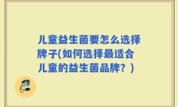 儿童益生菌要怎么选择牌子(如何选择最适合儿童的益生菌品牌？)