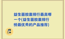 益生菌胶囊排行最高哪一个(益生菌胶囊排行榜最优秀的产品推荐)
