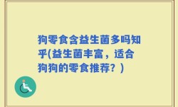 狗零食含益生菌多吗知乎(益生菌丰富，适合狗狗的零食推荐？)