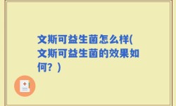 文斯可益生菌怎么样(文斯可益生菌的效果如何？)