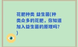 花肥种类 益生菌(种类众多的花肥，你知道加入益生菌的原理吗？)