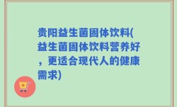 贵阳益生菌固体饮料(益生菌固体饮料营养好，更适合现代人的健康需求)