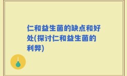 仁和益生菌的缺点和好处(探讨仁和益生菌的利弊)