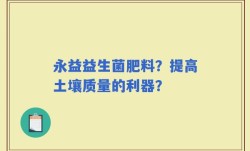 永益益生菌肥料？提高土壤质量的利器？