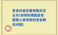 宝宝吃益生菌有肠炎怎么办(如何处理因益生菌摄入而导致的宝宝肠炎问题)