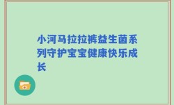 小河马拉拉裤益生菌系列守护宝宝健康快乐成长