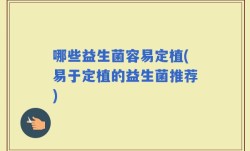 哪些益生菌容易定植(易于定植的益生菌推荐)