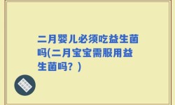 二月婴儿必须吃益生菌吗(二月宝宝需服用益生菌吗？)