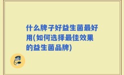 什么牌子好益生菌最好用(如何选择最佳效果的益生菌品牌)