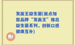 发面王益生菌(面点加盟品牌“发面王”推出益生菌系列，创新口感健康互补)