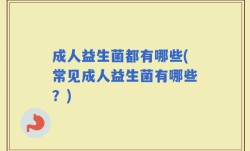 成人益生菌都有哪些(常见成人益生菌有哪些？)
