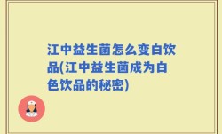 江中益生菌怎么变白饮品(江中益生菌成为白色饮品的秘密)