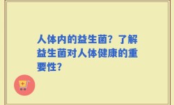 人体内的益生菌？了解益生菌对人体健康的重要性？