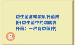 益生菌含嗜酸乳杆菌成份(益生菌中的嗜酸乳杆菌：一种有益菌种)