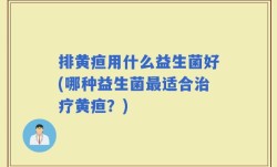 排黄疸用什么益生菌好(哪种益生菌最适合治疗黄疸？)