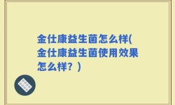 金仕康益生菌怎么样(金仕康益生菌使用效果怎么样？)