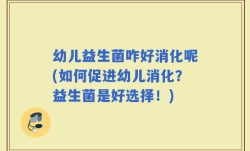 幼儿益生菌咋好消化呢(如何促进幼儿消化？益生菌是好选择！)