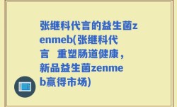 张继科代言的益生菌zenmeb(张继科代言  重塑肠道健康，新品益生菌zenmeb赢得市场)