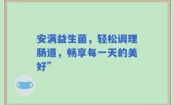 安满益生菌，轻松调理肠道，畅享每一天的美好”