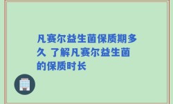 凡赛尔益生菌保质期多久 了解凡赛尔益生菌的保质时长