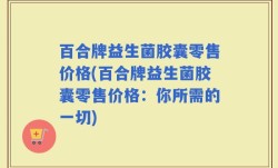 百合牌益生菌胶囊零售价格(百合牌益生菌胶囊零售价格：你所需的一切)