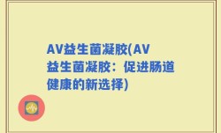 AV益生菌凝胶(AV益生菌凝胶：促进肠道健康的新选择)