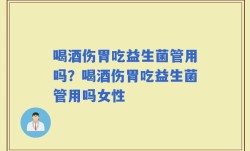 喝酒伤胃吃益生菌管用吗？喝酒伤胃吃益生菌管用吗女性