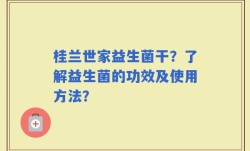 桂兰世家益生菌干？了解益生菌的功效及使用方法？