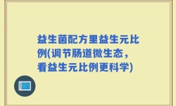 益生菌配方里益生元比例(调节肠道微生态，看益生元比例更科学)