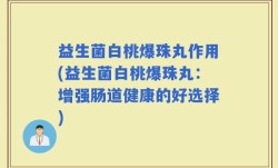 益生菌白桃爆珠丸作用(益生菌白桃爆珠丸：增强肠道健康的好选择)