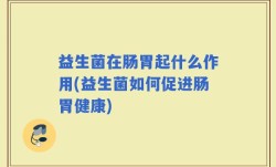 益生菌在肠胃起什么作用(益生菌如何促进肠胃健康)