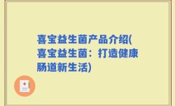 喜宝益生菌产品介绍(喜宝益生菌：打造健康肠道新生活)