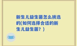 新生儿益生菌怎么挑选的(如何选择合适的新生儿益生菌？)