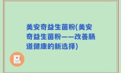 美安奇益生菌粉(美安奇益生菌粉——改善肠道健康的新选择)