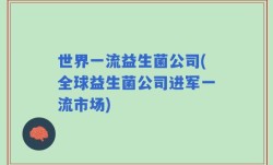世界一流益生菌公司(全球益生菌公司进军一流市场)