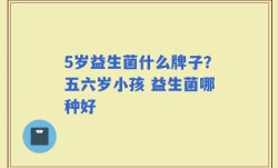 5岁益生菌什么牌子？五六岁小孩 益生菌哪种好