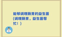 能够调理肠胃的益生菌(调理肠胃，益生菌帮忙！)