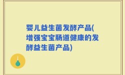 婴儿益生菌发酵产品(增强宝宝肠道健康的发酵益生菌产品)