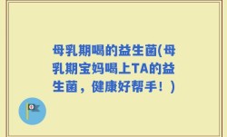 母乳期喝的益生菌(母乳期宝妈喝上TA的益生菌，健康好帮手！)