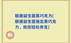 联康益生菌黑巧克力(联康益生菌推出黑巧克力，助你轻松养生)
