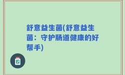 舒意益生菌(舒意益生菌：守护肠道健康的好帮手)