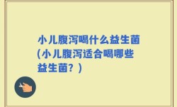 小儿腹泻喝什么益生菌(小儿腹泻适合喝哪些益生菌？)