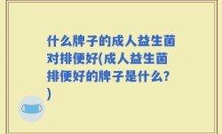 什么牌子的成人益生菌对排便好(成人益生菌排便好的牌子是什么？)