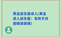 黄盒益生菌成人(黄盒成人益生菌：有助于改善肠道健康)