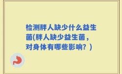 检测胖人缺少什么益生菌(胖人缺少益生菌，对身体有哪些影响？)