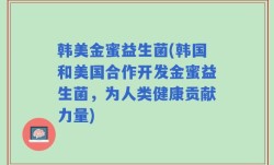 韩美金蜜益生菌(韩国和美国合作开发金蜜益生菌，为人类健康贡献力量)