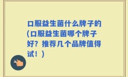 口服益生菌什么牌子的(口服益生菌哪个牌子好？推荐几个品牌值得试！)