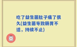 吃了益生菌肚子痛了很久(益生菌导致肠胃不适，持续不止)